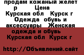 продам кожаный желет 46р 8000 › Цена ­ 8 000 - Курская обл., Курск г. Одежда, обувь и аксессуары » Женская одежда и обувь   . Курская обл.,Курск г.